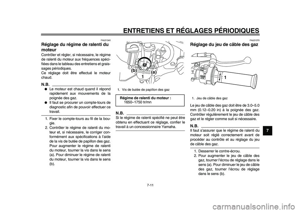 YAMAHA PW80 2010  Notices Demploi (in French)  
ENTRETIENS ET RÉGLAGES PÉRIODIQUES 
7-11 
2
3
4
5
6
78
9
 
FAU21340 
Réglage du régime de ralenti du 
moteur  
Contrôler et régler, si nécessaire, le régime
de ralenti du moteur aux fréquen