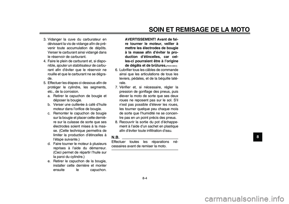 YAMAHA PW80 2010  Notices Demploi (in French)  
SOIN ET REMISAGE DE LA MOTO 
8-4 
2
3
4
5
6
7
89
 
3. Vidanger la cuve du carburateur en
dévissant la vis de vidange afin de pré-
venir toute accumulation de dépôts.
Verser le carburant ainsi vi