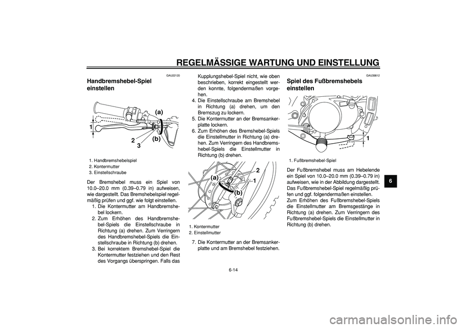 YAMAHA PW80 2009 Betriebsanleitungen (in German)
REGELMÄSSIGE WARTUNG UND EINSTELLUNG
6-14
2
3
4
5
67
8
9
GAU22120
Handbremshebel-Spiel
einstellen
Der Bremshebel muss ein Spiel von
10.0–20.0 mm (0.39–0.79 in) aufweisen,
wie dargestell YAMAHA PW80 2009 Betriebsanleitungen (in German)
REGELMÄSSIGE WARTUNG UND EINSTELLUNG
6-14
2
3
4
5
67
8
9
GAU22120
Handbremshebel-Spiel
einstellen
Der Bremshebel muss ein Spiel von
10.0–20.0 mm (0.39–0.79 in) aufweisen,
wie dargestell