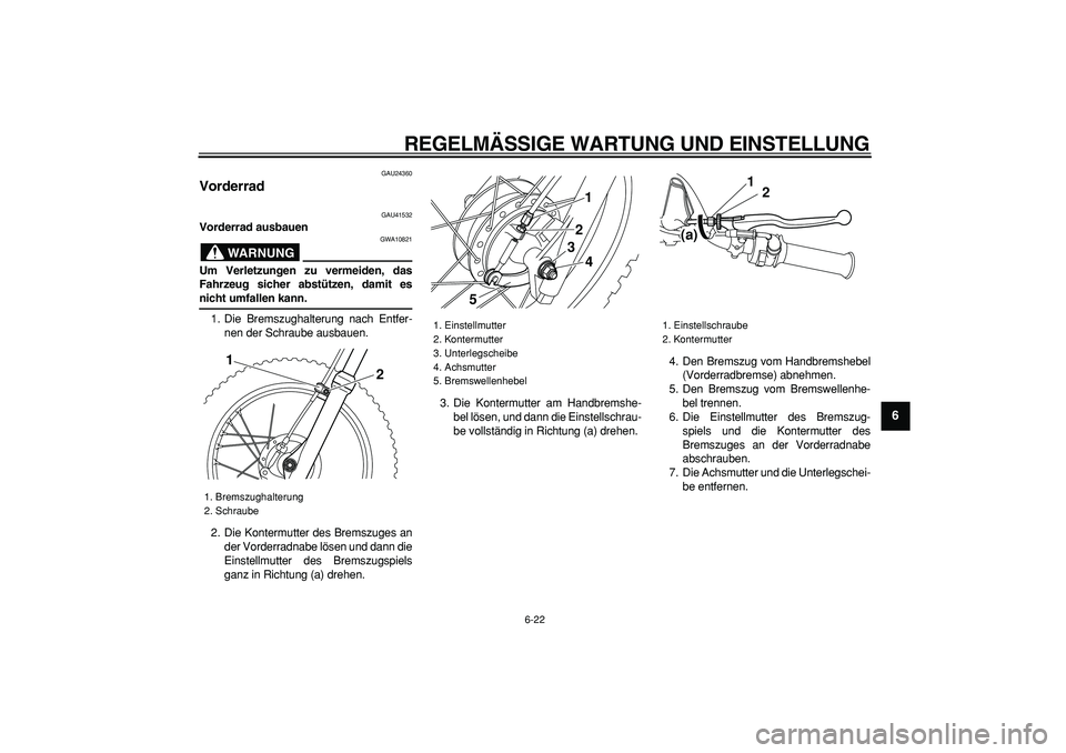 YAMAHA PW80 2009  Betriebsanleitungen (in German)  
REGELMÄSSIGE WARTUNG UND EINSTELLUNG 
6-22 
2
3
4
5
67
8
9
 
GAU24360 
Vorderrad  
GAU41532 
Vorderrad ausbauen
WARNUNG
 
GWA10821 
Um Verletzungen zu vermeiden, das
Fahrzeug sicher abstützen, dam