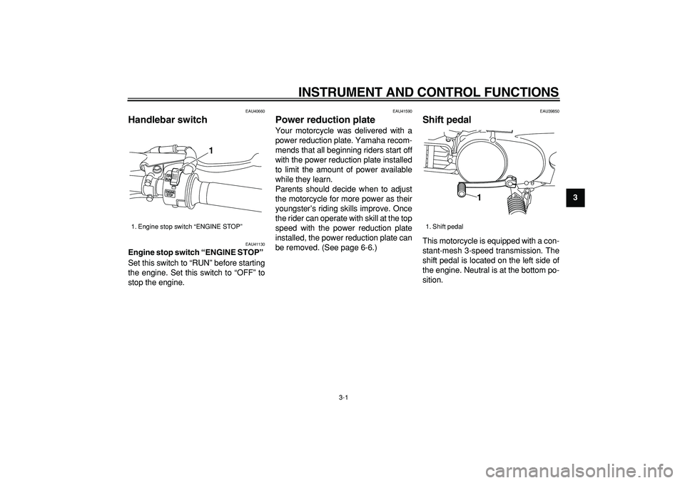 YAMAHA PW80 2007  Owners Manual  
3-1 
2
34
5
6
7
8
9
 
INSTRUMENT AND CONTROL FUNCTIONS 
EAU40660 
Handlebar switch  
EAU41130 
Engine stop switch “ENGINE STOP”  
Set this switch to “RUN” before starting
the engine. Set thi