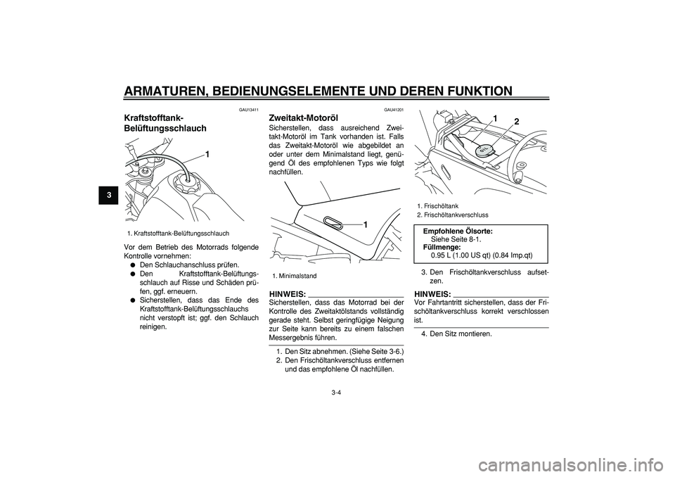 YAMAHA PW80 2007 Betriebsanleitungen (in German)
ARMATUREN, BEDIENUNGSELEMENTE UND DEREN FUNKTION
3-4
1
2
3
4
5
6
7
8
9
GAU13411
Kraftstofftank-
Belüftungsschlauch
Vor dem Betrieb des Motorrads folgende
Kontrolle vornehmen:
Den Schlauc YAMAHA PW80 2007 Betriebsanleitungen (in German)
ARMATUREN, BEDIENUNGSELEMENTE UND DEREN FUNKTION
3-4
1
2
3
4
5
6
7
8
9
GAU13411
Kraftstofftank-
Belüftungsschlauch
Vor dem Betrieb des Motorrads folgende
Kontrolle vornehmen:
Den Schlauc