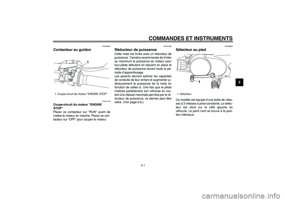 YAMAHA PW80 2007  Notices Demploi (in French)  
3-1 
2
34
5
6
7
8
9
 
COMMANDES ET INSTRUMENTS 
FAU40660 
Contacteur au guidon  
FAU41130 
Coupe-circuit du moteur “ENGINE 
STOP”  
Placer ce contacteur sur “RUN” avant de
mettre le moteur e