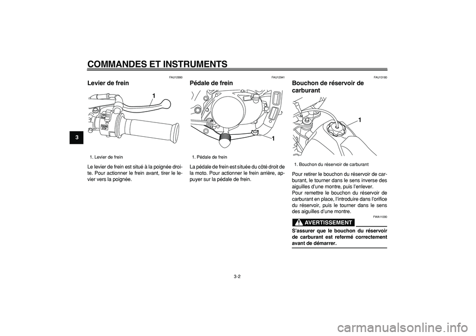 YAMAHA PW80 2007  Notices Demploi (in French)  
COMMANDES ET INSTRUMENTS 
3-2 
1
2
3
4
5
6
7
8
9
 
FAU12890 
Levier de frein  
Le levier de frein est situé à la poignée droi-
te. Pour actionner le frein avant, tirer le le-
vier vers la poigné