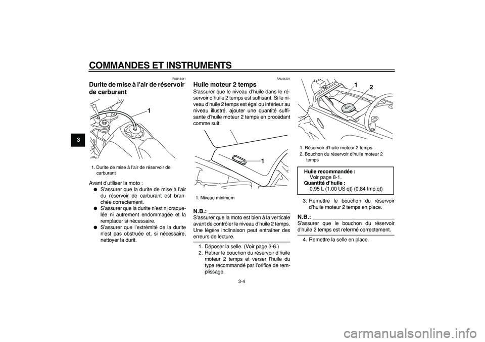 YAMAHA PW80 2007  Notices Demploi (in French)  
COMMANDES ET INSTRUMENTS 
3-4 
1
2
3
4
5
6
7
8
9
 
FAU13411 
Durite de mise à l’air de réservoir 
de carburant  
Avant d’utiliser la moto : 
 
S’assurer que la durite de mise à l’air
du 