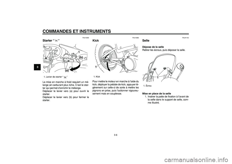 YAMAHA PW80 2007  Notices Demploi (in French)  
COMMANDES ET INSTRUMENTS 
3-6 
1
2
3
4
5
6
7
8
9
 
FAU13590 
Starter “”  
La mise en marche à froid requiert un mé-
lange air-carburant plus riche. C’est le star-
ter qui permet d’enrichir