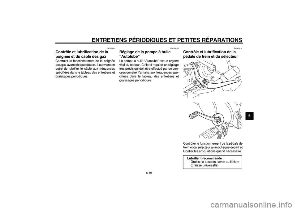 YAMAHA PW80 2007  Notices Demploi (in French)  
ENTRETIENS PÉRIODIQUES ET PETITES RÉPARATIONS 
6-19 
2
3
4
5
67
8
9
 
FAU23111 
Contrôle et lubrification de la 
poignée et du câble des gaz  
Contrôler le fonctionnement de la poignée
des ga