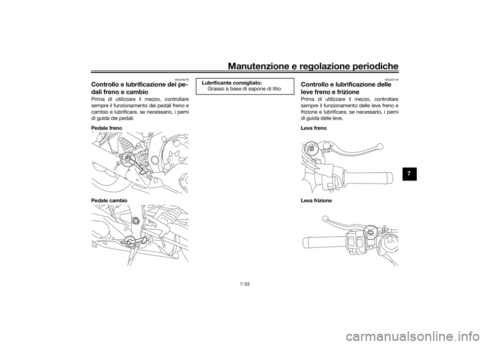 YAMAHA R6 RACE 2022  Manuale duso (in Italian) Manutenzione e regolazione periodiche
7-33
7
HAU44276
Controllo e lubrificazione d ei pe-
d ali freno e cambioPrima di utilizzare il mezzo, controllare
sempre il funzionamento dei pedali freno e
cambi