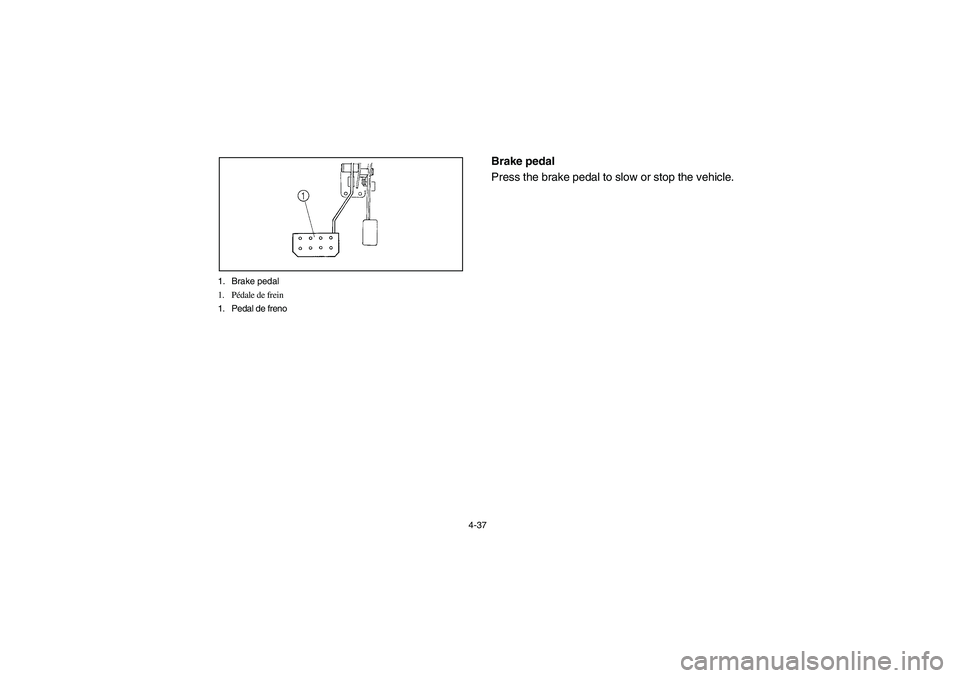 YAMAHA RHINO 660 2007  Notices Demploi (in French) 4-37 1. Brake pedal
1. Pédale de frein
1. Pedal de freno
EVU00270
Brake pedal 
Press the brake pedal to slow or stop the vehicle.
EE.book  Page 37  Friday, August 4, 2006  12:02 PM 