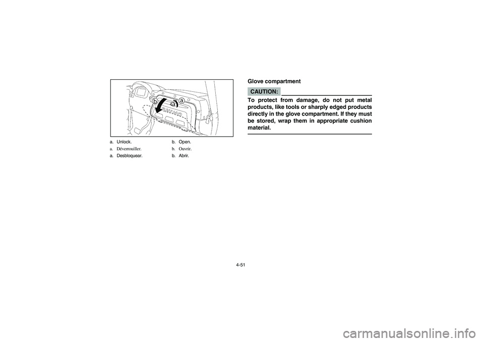 YAMAHA RHINO 660 2007  Notices Demploi (in French) 4-51 a. Unlock. b. Open.
a. Déverrouiller. b. Ouvrir.
a. Desbloquear. b. Abrir.
EVU01191
Glove compartmentCAUTION:_ To protect from damage, do not put metal
products, like tools or sharply edged prod