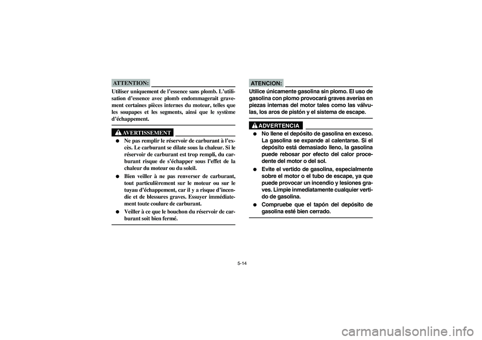YAMAHA RHINO 660 2007 Notices Demploi (in French) 5-14
ATTENTION:_ Utiliser uniquement de l’essence sans plomb. L’utili-
sation d’essence avec plomb endommagerait grave-
ment certaines pièces internes du moteur, telles que
les soupapes et les YAMAHA RHINO 660 2007 Notices Demploi (in French) 5-14
ATTENTION:_ Utiliser uniquement de l’essence sans plomb. L’utili-
sation d’essence avec plomb endommagerait grave-
ment certaines pièces internes du moteur, telles que
les soupapes et les