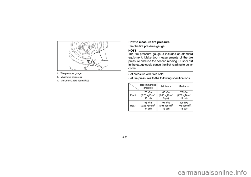 YAMAHA RHINO 660 2007  Notices Demploi (in French) 5-33 1. Tire pressure gauge
1. Manomètre pour pneus
1. Manómetro para neumáticos
EVU00510
How to measure tire pressure
Use the tire pressure gauge.NOTE:_ The tire pressure gauge is included as stan
