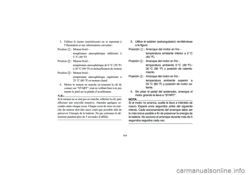 YAMAHA RHINO 660 2007 Notices Demploi (in French) 6-6
3. Utiliser le starter (enrichisseur) en se reportant à
l’illustration et aux informations suivantes :
Position 1 : Moteur froid –
température atmosphérique inférieure à
5°C (40°F)
P YAMAHA RHINO 660 2007 Notices Demploi (in French) 6-6
3. Utiliser le starter (enrichisseur) en se reportant à
l’illustration et aux informations suivantes :
Position 1 : Moteur froid –
température atmosphérique inférieure à
5°C (40°F)
P