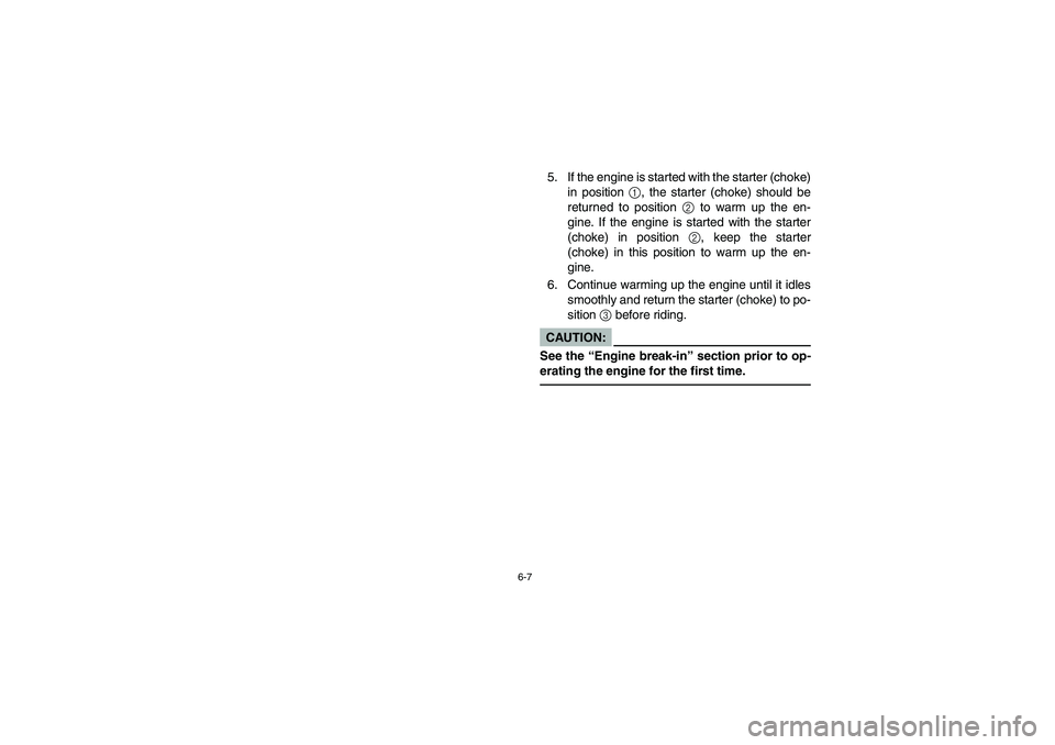 YAMAHA RHINO 660 2007  Notices Demploi (in French) 6-7
5. If the engine is started with the starter (choke)
in position 1, the starter (choke) should be
returned to position 2 to warm up the en-
gine. If the engine is started with the starter
(choke) 