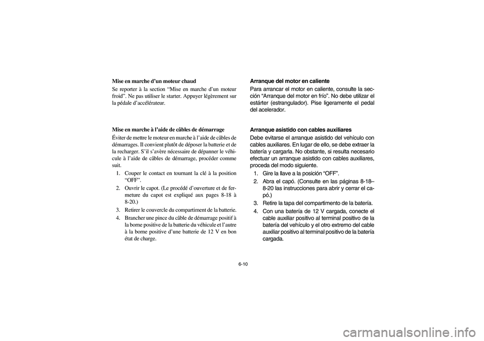 YAMAHA RHINO 660 2007 Notices Demploi (in French) 6-10
FVU00550
Mise en marche d’un moteur chaud
Se reporter à la section “Mise en marche d’un moteur
froid”. Ne pas utiliser le starter. Appuyer légèrement sur
la pédale d’accélérateur. YAMAHA RHINO 660 2007 Notices Demploi (in French) 6-10
FVU00550
Mise en marche d’un moteur chaud
Se reporter à la section “Mise en marche d’un moteur
froid”. Ne pas utiliser le starter. Appuyer légèrement sur
la pédale d’accélérateur.