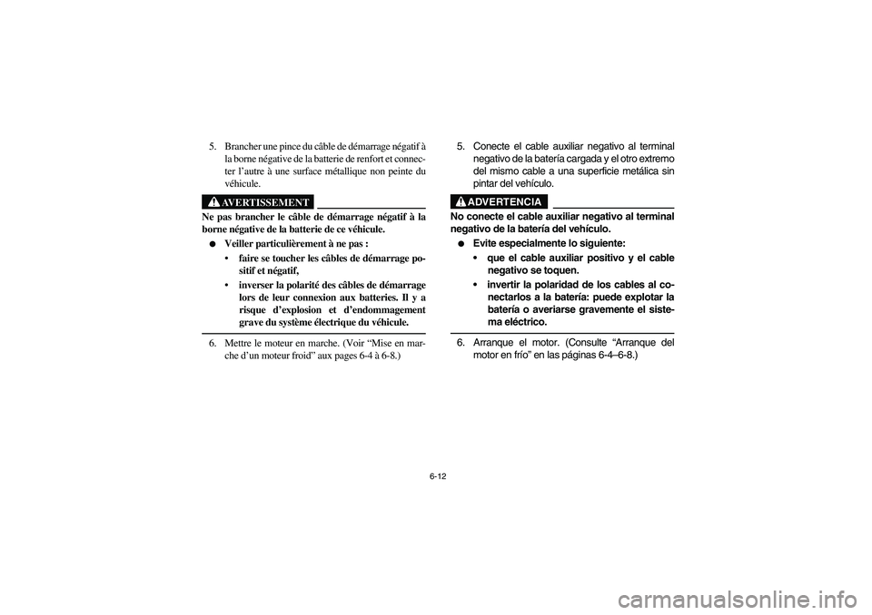 YAMAHA RHINO 660 2007 Notices Demploi (in French) 6-12
5. Brancher une pince du câble de démarrage négatif à
la borne négative de la batterie de renfort et connec-
ter l’autre à une surface métallique non peinte du
véhicule.
AVERTISSEMENT
N YAMAHA RHINO 660 2007 Notices Demploi (in French) 6-12
5. Brancher une pince du câble de démarrage négatif à
la borne négative de la batterie de renfort et connec-
ter l’autre à une surface métallique non peinte du
véhicule.
AVERTISSEMENT
N