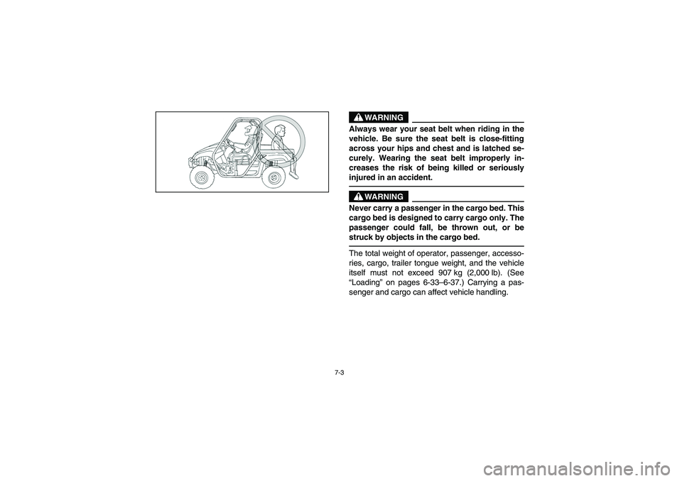 YAMAHA RHINO 660 2007  Notices Demploi (in French) 7-3
WARNING
Always wear your seat belt when riding in the
vehicle. Be sure the seat belt is close-fitting
across your hips and chest and is latched se-
curely. Wearing the seat belt improperly in-
cre