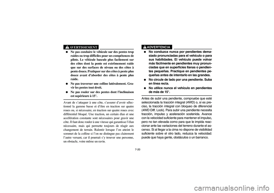 YAMAHA RHINO 660 2007 Notices Demploi (in French) 7-20
AVERTISSEMENT
Ne pas conduire le véhicule sur des pentes trop
raides ou trop difficiles pour ses compétences de
pilote. Le véhicule bascule plus facilement sur
des côtes dont la pente est e YAMAHA RHINO 660 2007 Notices Demploi (in French) 7-20
AVERTISSEMENT
Ne pas conduire le véhicule sur des pentes trop
raides ou trop difficiles pour ses compétences de
pilote. Le véhicule bascule plus facilement sur
des côtes dont la pente est e
