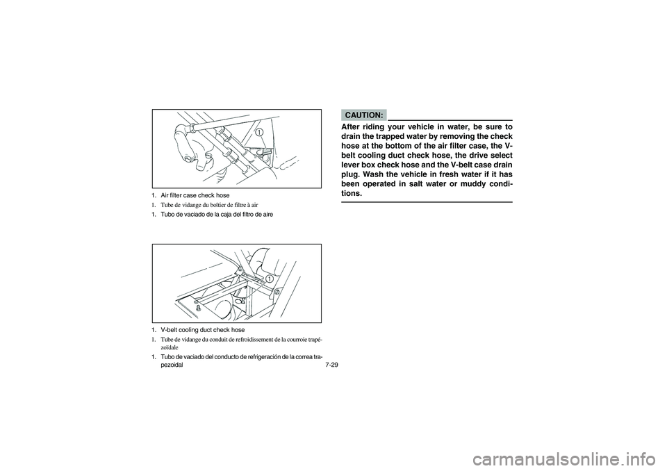 YAMAHA RHINO 660 2007  Notices Demploi (in French) 7-29 1. Air filter case check hose
1. Tube de vidange du boîtier de filtre à air
1. Tubo de vaciado de la caja del filtro de aire
1. V-belt cooling duct check hose
1. Tube de vidange du conduit de r