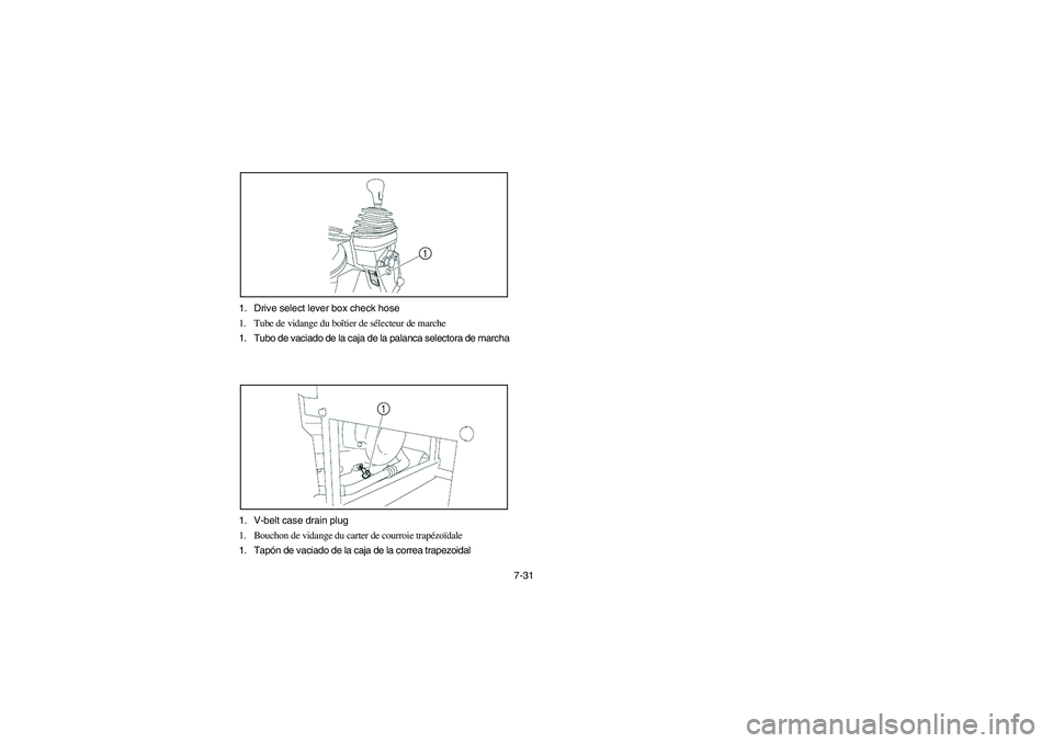 YAMAHA RHINO 660 2007  Notices Demploi (in French) 7-31 1. Drive select lever box check hose
1. Tube de vidange du boîtier de sélecteur de marche
1. Tubo de vaciado de la caja de la palanca selectora de marcha
1. V-belt case drain plug
1. Bouchon de