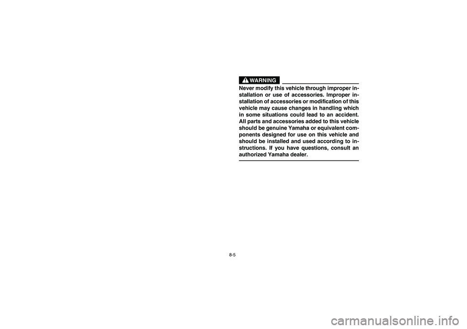 YAMAHA RHINO 660 2007  Notices Demploi (in French) 8-5
WARNING
Never modify this vehicle through improper in-
stallation or use of accessories. Improper in-
stallation of accessories or modification of this
vehicle may cause changes in handling which

