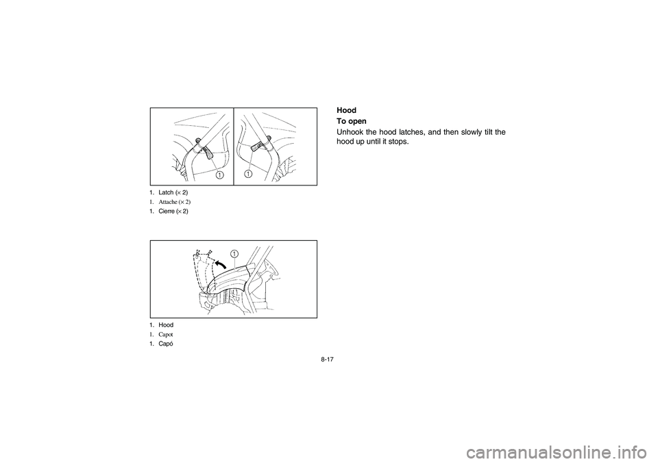 YAMAHA RHINO 660 2007  Notices Demploi (in French) 8-17 1. Latch (× 2)
1. Attache (× 2)
1. Cierre (× 2)
1. Hood
1. Capot
1. Capó
EVU00680
Hood
To open
Unhook the hood latches, and then slowly tilt the
hood up until it stops.
EE.book  Page 17  Frid