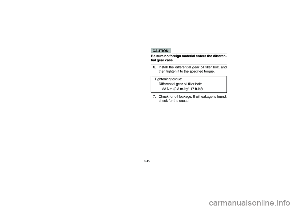 YAMAHA RHINO 660 2007  Notices Demploi (in French) 8-45
CAUTION:_ Be sure no foreign material enters the differen-
tial gear case. _6. Install the differential gear oil filler bolt, and
then tighten it to the specified torque.
7. Check for oil leakage