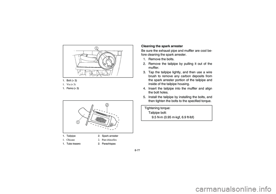 YAMAHA RHINO 660 2007  Notices Demploi (in French) 8-77 1. Bolt (× 3)
1. Vis (× 3)
1. Perno (× 3)
1. Tailpipe 2. Spark arrester
1. Chicane 2. Pare-étincelles
1. Tubo trasero 2. Parachispas
EVU01660
Cleaning the spark arrester
Be sure the exhaust p
