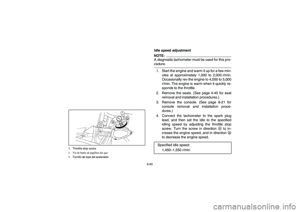 YAMAHA RHINO 660 2007  Owners Manual 8-83 1. Throttle stop screw
1. Vis de butée de papillon des gaz
1. Tornillo de tope del acelerador
EVU00810
Idle speed adjustmentNOTE:_ A diagnostic tachometer must be used for this pro-
cedure. _1. 
