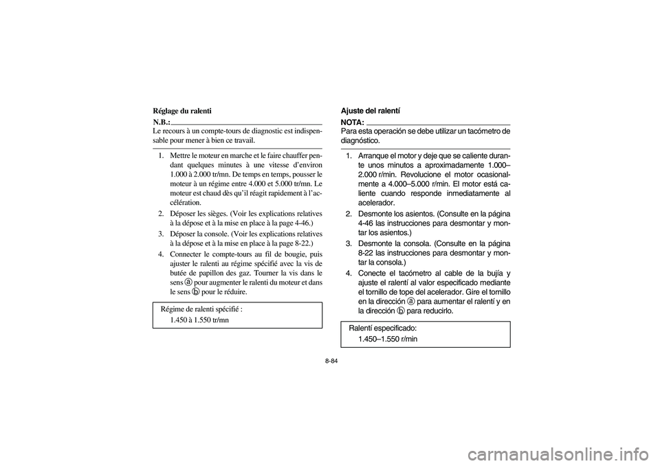 YAMAHA RHINO 660 2007 Notices Demploi (in French) 8-84
FVU00810
Réglage du ralentiN.B.:_ Le recours à un compte-tours de diagnostic est indispen-
sable pour mener à bien ce travail. _1. Mettre le moteur en marche et le faire chauffer pen-
dant que YAMAHA RHINO 660 2007 Notices Demploi (in French) 8-84
FVU00810
Réglage du ralentiN.B.:_ Le recours à un compte-tours de diagnostic est indispen-
sable pour mener à bien ce travail. _1. Mettre le moteur en marche et le faire chauffer pen-
dant que