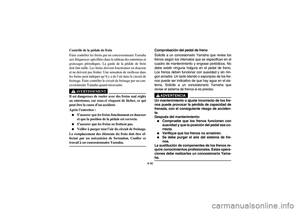 YAMAHA RHINO 660 2007 Notices Demploi (in French) 8-96
FVU01480
Contrôle de la pédale de frein
Faire contrôler les freins par un concessionnaire Yamaha
aux fréquences spécifiées dans le tableau des entretiens et
graissages périodiques. La gard YAMAHA RHINO 660 2007 Notices Demploi (in French) 8-96
FVU01480
Contrôle de la pédale de frein
Faire contrôler les freins par un concessionnaire Yamaha
aux fréquences spécifiées dans le tableau des entretiens et
graissages périodiques. La gard