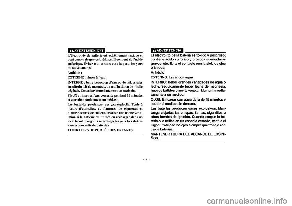 YAMAHA RHINO 660 2007 Notices Demploi (in French) 8-114
AVERTISSEMENT
L’électrolyte de batterie est extrêmement toxique et
peut causer de graves brûlures. Il contient de l’acide
sulfurique. Éviter tout contact avec la peau, les yeux
ou les v YAMAHA RHINO 660 2007 Notices Demploi (in French) 8-114
AVERTISSEMENT
L’électrolyte de batterie est extrêmement toxique et
peut causer de graves brûlures. Il contient de l’acide
sulfurique. Éviter tout contact avec la peau, les yeux
ou les v