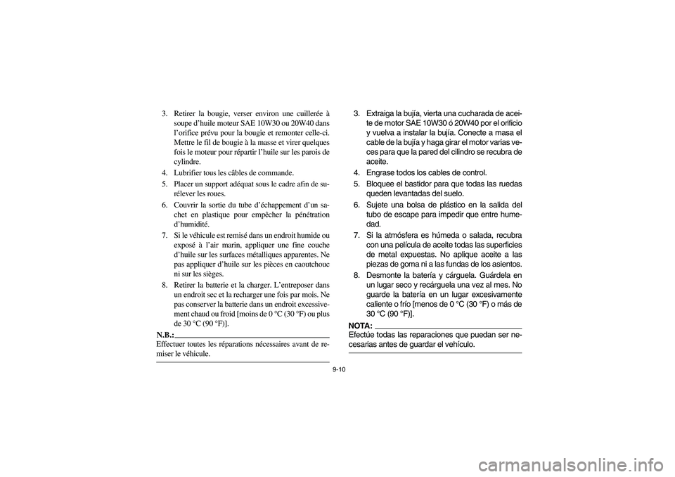 YAMAHA RHINO 660 2007 Notices Demploi (in French) 9-10
3. Retirer la bougie, verser environ une cuillerée à
soupe d’huile moteur SAE 10W30 ou 20W40 dans
l’orifice prévu pour la bougie et remonter celle-ci.
Mettre le fil de bougie à la masse e YAMAHA RHINO 660 2007 Notices Demploi (in French) 9-10
3. Retirer la bougie, verser environ une cuillerée à
soupe d’huile moteur SAE 10W30 ou 20W40 dans
l’orifice prévu pour la bougie et remonter celle-ci.
Mettre le fil de bougie à la masse e