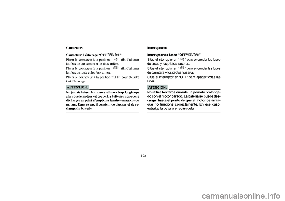 YAMAHA RHINO 660 2007 Notices Demploi (in French) 4-22
FVU00230
Contacteurs
FVU00240
Contacteur d’éclairage “OFF/ /”
Placer le contacteur à la position “” afin d’allumer
les feux de croisement et les feux arrière.
Placer le contacteu YAMAHA RHINO 660 2007 Notices Demploi (in French) 4-22
FVU00230
Contacteurs
FVU00240
Contacteur d’éclairage “OFF/ /”
Placer le contacteur à la position “” afin d’allumer
les feux de croisement et les feux arrière.
Placer le contacteu