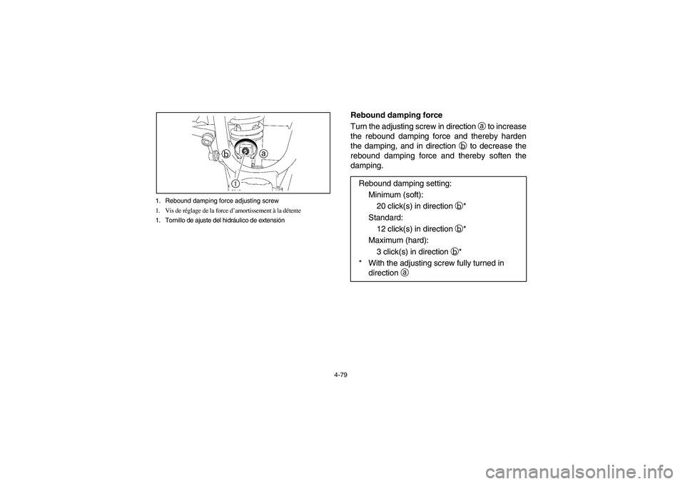 YAMAHA RHINO 660 2007  Manuale de Empleo (in Spanish) 4-79 1. Rebound damping force adjusting screw
1. Vis de réglage de la force d’amortissement à la détente
1. Tornillo de ajuste del hidráulico de extensión
Rebound damping force
Turn the adjusti