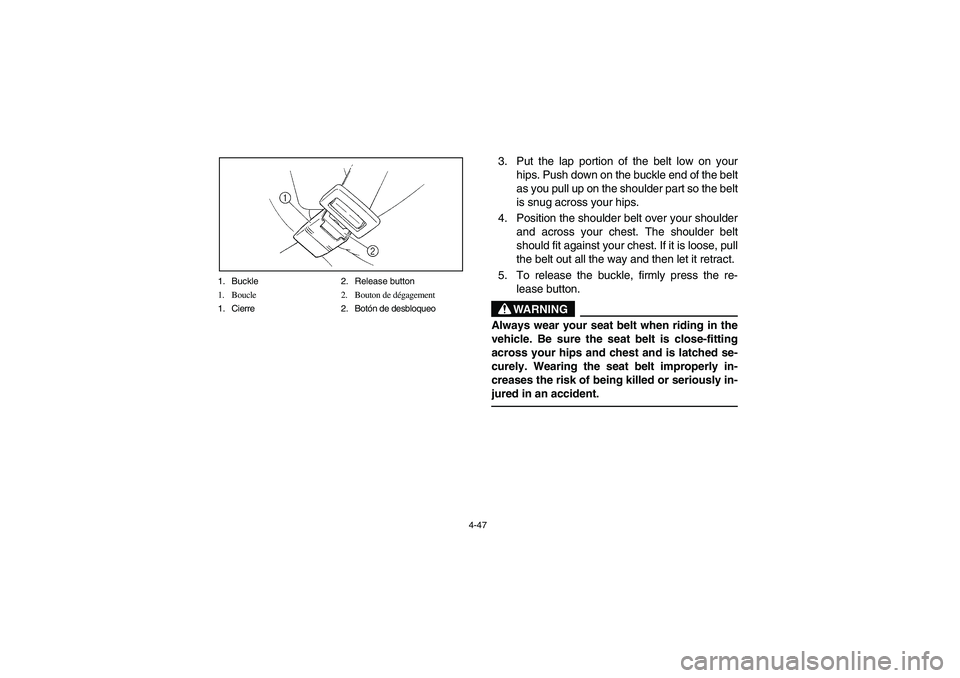 YAMAHA RHINO 660 2005  Manuale de Empleo (in Spanish) 4-47 1. Buckle 2. Release button
1. Boucle 2. Bouton de dégagement
1. Cierre 2. Botón de desbloqueo
3. Put the lap portion of the belt low on your
hips. Push down on the buckle end of the belt
as yo