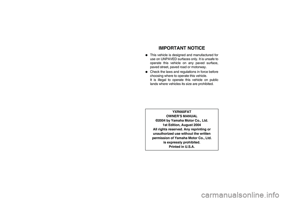 YAMAHA RHINO 660 2005  Manuale de Empleo (in Spanish) EVU01250
3-IMPORTANT NOTICE

This vehicle is designed and manufactured for
use on UNPAVED surfaces only. It is unsafe to
operate this vehicle on any paved surface,
paved street, paved road or motorwa