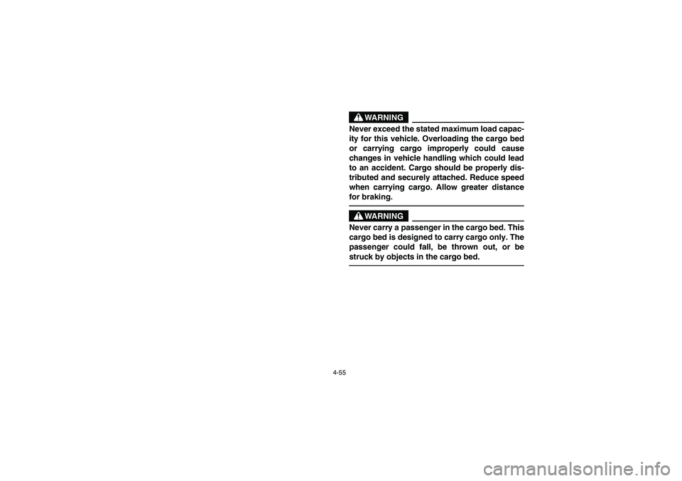 YAMAHA RHINO 660 2005  Manuale de Empleo (in Spanish) 4-55
WARNING
Never exceed the stated maximum load capac-
ity for this vehicle. Overloading the cargo bed
or carrying cargo improperly could cause
changes in vehicle handling which could lead
to an acc