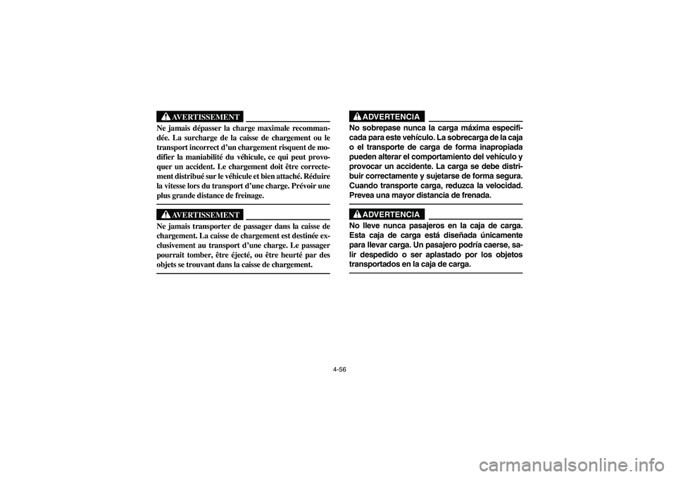 YAMAHA RHINO 660 2005 Manuale de Empleo (in Spanish) 4-56
AVERTISSEMENT
Ne jamais dépasser la charge maximale recomman-
dée. La surcharge de la caisse de chargement ou le
transport incorrect d’un chargement risquent de mo-
difier la maniabilité du YAMAHA RHINO 660 2005 Manuale de Empleo (in Spanish) 4-56
AVERTISSEMENT
Ne jamais dépasser la charge maximale recomman-
dée. La surcharge de la caisse de chargement ou le
transport incorrect d’un chargement risquent de mo-
difier la maniabilité du