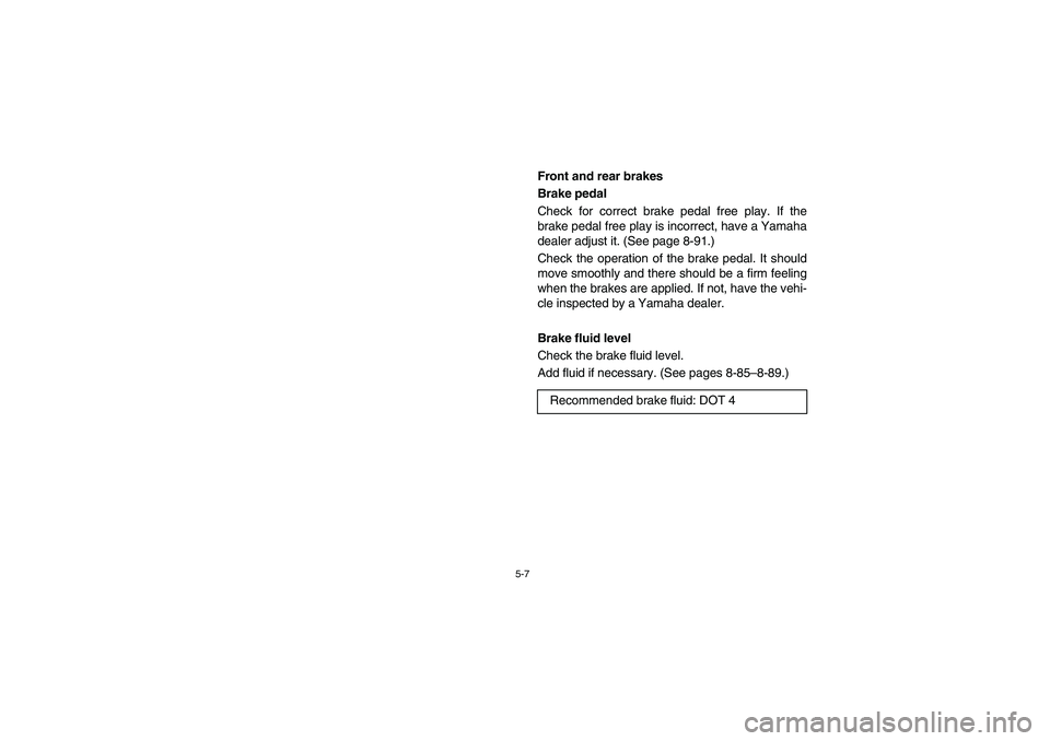 YAMAHA RHINO 660 2005  Notices Demploi (in French) 5-7
EVU01350
Front and rear brakes 
Brake pedal 
Check for correct brake pedal free play. If the
brake pedal free play is incorrect, have a Yamaha
dealer adjust it. (See page 8-91.) 
Check the operati