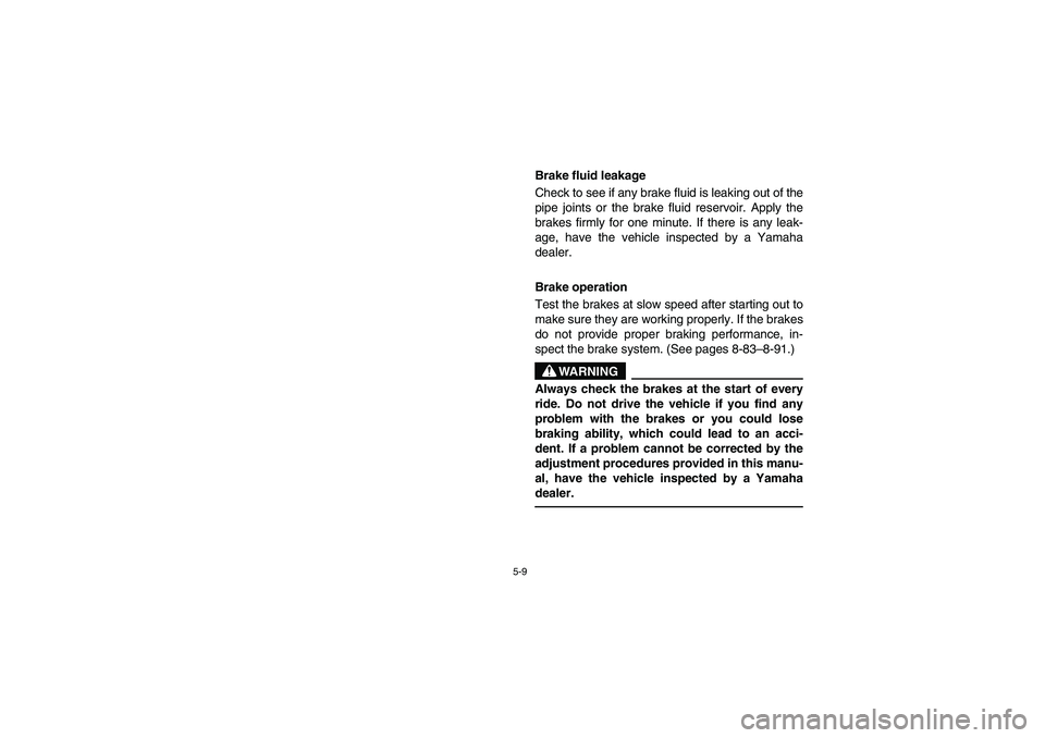 YAMAHA RHINO 660 2005  Notices Demploi (in French) 5-9
Brake fluid leakage 
Check to see if any brake fluid is leaking out of the
pipe joints or the brake fluid reservoir. Apply the
brakes firmly for one minute. If there is any leak-
age, have the veh