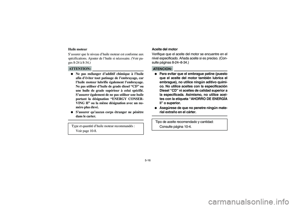 YAMAHA RHINO 660 2005 Manuale de Empleo (in Spanish) 5-16
FVU00410
Huile moteur
S’assurer que le niveau d’huile moteur est conforme aux
spécifications. Ajouter de l’huile si nécessaire. (Voir pa-
ges 8-24 à 8-34.)ATTENTION:_
Ne pas mélanger YAMAHA RHINO 660 2005 Manuale de Empleo (in Spanish) 5-16
FVU00410
Huile moteur
S’assurer que le niveau d’huile moteur est conforme aux
spécifications. Ajouter de l’huile si nécessaire. (Voir pa-
ges 8-24 à 8-34.)ATTENTION:_
Ne pas mélanger