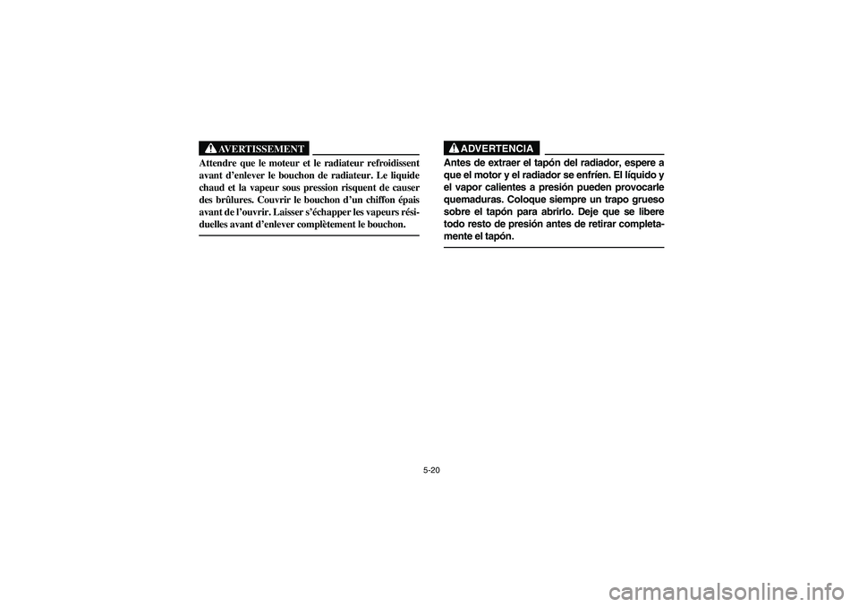 YAMAHA RHINO 660 2005  Manuale de Empleo (in Spanish) 5-20
AVERTISSEMENT
Attendre que le moteur et le radiateur refroidissent
avant d’enlever le bouchon de radiateur. Le liquide
chaud et la vapeur sous pression risquent de causer
des brûlures. Couvrir