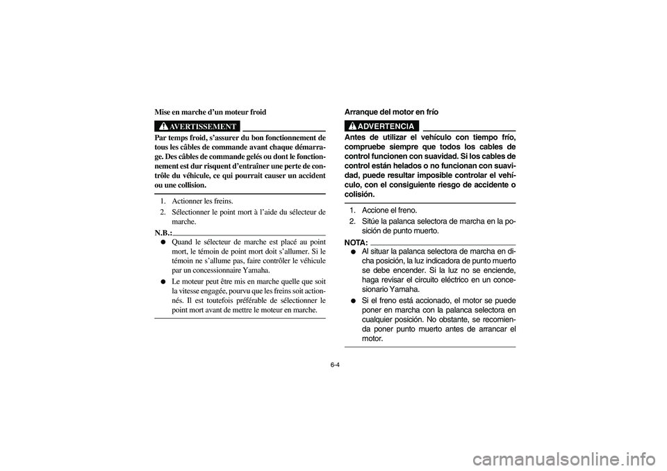 YAMAHA RHINO 660 2005 Manuale de Empleo (in Spanish) 6-4
FVU01400
Mise en marche d’un moteur froid
AVERTISSEMENT
Par temps froid, s’assurer du bon fonctionnement de
tous les câbles de commande avant chaque démarra-
ge. Des câbles de commande gel YAMAHA RHINO 660 2005 Manuale de Empleo (in Spanish) 6-4
FVU01400
Mise en marche d’un moteur froid
AVERTISSEMENT
Par temps froid, s’assurer du bon fonctionnement de
tous les câbles de commande avant chaque démarra-
ge. Des câbles de commande gel