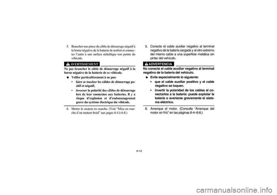 YAMAHA RHINO 660 2005 Manuale de Empleo (in Spanish) 6-12
5. Brancher une pince du câble de démarrage négatif à
la borne négative de la batterie de renfort et connec-
ter l’autre à une surface métallique non peinte du
véhicule.
AVERTISSEMENT
N YAMAHA RHINO 660 2005 Manuale de Empleo (in Spanish) 6-12
5. Brancher une pince du câble de démarrage négatif à
la borne négative de la batterie de renfort et connec-
ter l’autre à une surface métallique non peinte du
véhicule.
AVERTISSEMENT
N