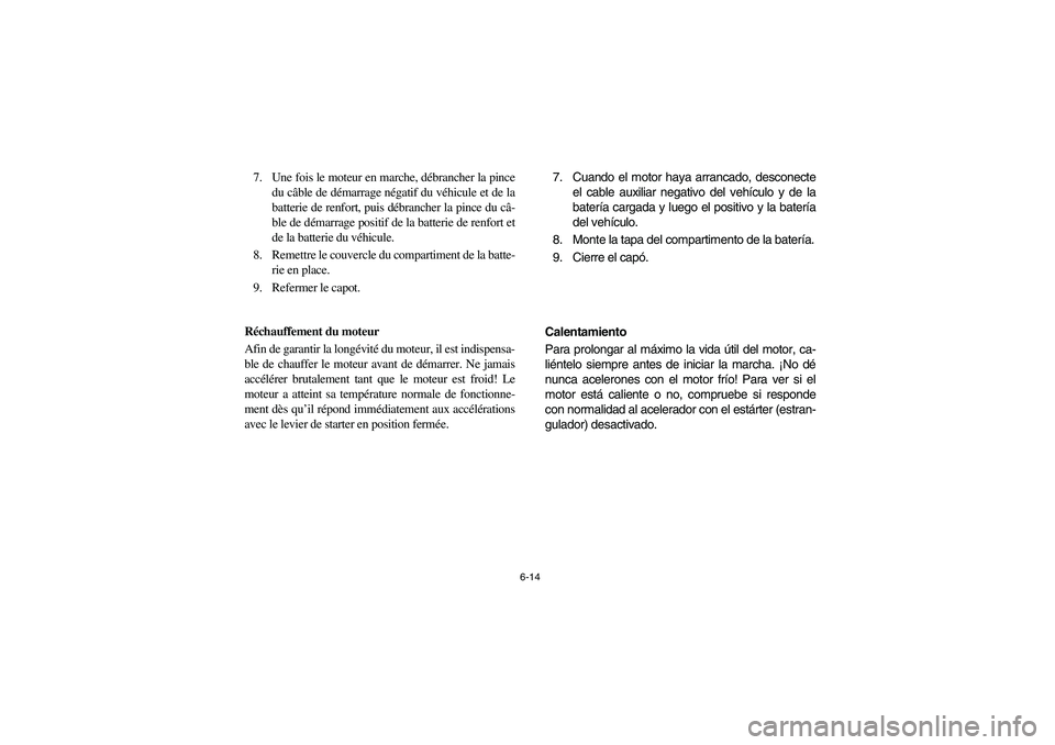 YAMAHA RHINO 660 2005 Manuale de Empleo (in Spanish) 6-14
7. Une fois le moteur en marche, débrancher la pince
du câble de démarrage négatif du véhicule et de la
batterie de renfort, puis débrancher la pince du câ-
ble de démarrage positif de la YAMAHA RHINO 660 2005 Manuale de Empleo (in Spanish) 6-14
7. Une fois le moteur en marche, débrancher la pince
du câble de démarrage négatif du véhicule et de la
batterie de renfort, puis débrancher la pince du câ-
ble de démarrage positif de la