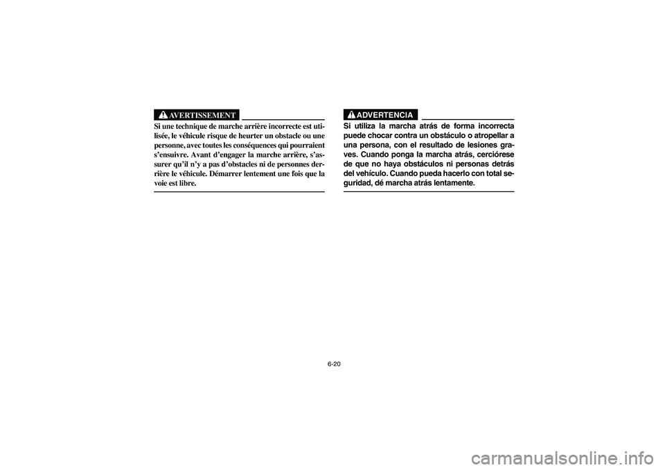 YAMAHA RHINO 660 2005  Manuale de Empleo (in Spanish) 6-20
AVERTISSEMENT
Si une technique de marche arrière incorrecte est uti-
lisée, le véhicule risque de heurter un obstacle ou une
personne, avec toutes les conséquences qui pourraient
s’ensuivre