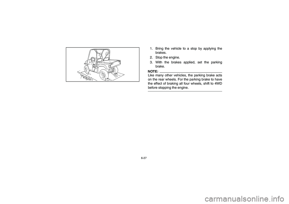 YAMAHA RHINO 660 2005  Manuale de Empleo (in Spanish) 6-27
1. Bring the vehicle to a stop by applying the
brakes. 
2. Stop the engine. 
3. With the brakes applied, set the parking
brake.NOTE:Like many other vehicles, the parking brake acts
on the rear wh