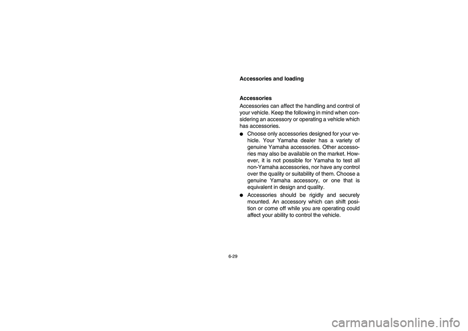 YAMAHA RHINO 660 2005  Manuale de Empleo (in Spanish) 6-29
EVU00610
Accessories and loading 
EVU00620
Accessories 
Accessories can affect the handling and control of
your vehicle. Keep the following in mind when con-
sidering an accessory or operating a 