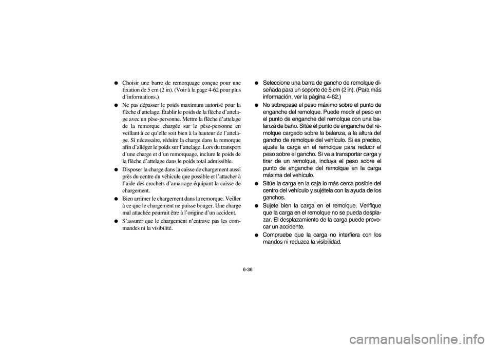 YAMAHA RHINO 660 2005 Manuale de Empleo (in Spanish) 6-36
Choisir une barre de remorquage conçue pour une
fixation de 5 cm (2 in). (Voir à la page 4-62 pour plus
d’informations.)
Ne pas dépasser le poids maximum autorisé pour la
flèche d’at YAMAHA RHINO 660 2005 Manuale de Empleo (in Spanish) 6-36
Choisir une barre de remorquage conçue pour une
fixation de 5 cm (2 in). (Voir à la page 4-62 pour plus
d’informations.)
Ne pas dépasser le poids maximum autorisé pour la
flèche d’at